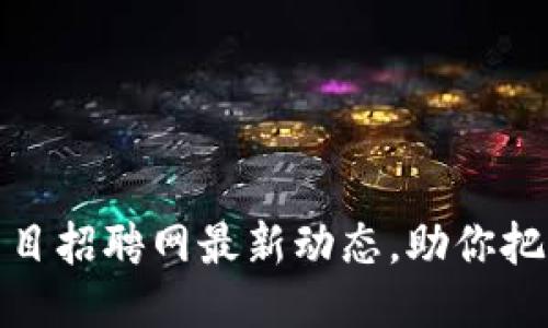 临淄区块链项目招聘网最新动态，助你把握就业新机遇