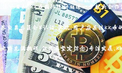 bin区块链技术的未来：深入了解KK币项目及其潜力/bin  
区块链, KK币, 加密货币, 数字资产/guanjianci

引言：区块链的崛起与KK币的出现  
近年来，区块链技术如雨后春笋般迅速崛起，吸引了全球投资者和开发者的广泛关注。作为一种去中心化的分布式账本技术，区块链为数据安全和透明度提供了新解决方案。而在这个蓬勃发展的领域里，KK币作为一个新兴的加密货币项目，正逐渐引起人们的兴趣。那KK币究竟是什么？它能为用户带来什么价值？本文将深入探讨KK币的特点、优势及其在区块链生态中的角色。

一、KK币的背景与发展历程  
KK币的项目始于XXXX年，由一群区块链技术专家和金融投资者共同创立。项目旨在打造一个公平、安全、去中心化的数字资产平台，致力于为用户提供便捷的交易和投资体验。KK币的诞生源于对全球数字经济发展的前瞻性思考，旨在解决传统金融系统中的一些痛点，如透明度不足、交易手续费高、跨境支付缓慢等问题。  
自启动以来，KK币团队以开放合作的态度，先后与多家技术公司、区块链项目以及金融机构展开合作。这一系列举措为KK币的发展奠定了坚实的基础，逐步吸引了大量用户和投资者的关注。

二、KK币的核心特点及技术优势  
KK币有许多独特的特点，使其在众多加密货币中脱颖而出。首先，KK币基于先进的区块链技术，确保交易过程的安全性和不可篡改性。其次，KK币的设计理念注重用户体验，采用高效的共识机制，确保交易确认的速度和准确性。此外，KK币还拥有透明的发行机制和强大的社区支持，提升了其在市场中的信誉和认知度。  
随着技术的不断迭代，KK币团队还在不断其系统架构，计划推出多种应用场景，以满足用户多样化的需求。这一切都为KK币的发展注入了强大动力。

三、KK币的应用场景与前景分析  
在数字经济浪潮涌动的时代，KK币的应用场景非常广泛。首先，KK币可以用于日常消费，如线上购物、服务支付等。其次，KK币也被用作投资和资产管理工具，用户可以通过购买KK币参与到更广泛的数字资产投资中。同时，KK币还可以用于与其他区块链项目的交易，如去中心化金融（DeFi）平台。通过这些应用，KK币正逐步成为人们生活中不可或缺的一部分。  
展望未来，KK币有潜力成为数字资产领域的重要一员。随着区块链技术的不断进步和用户需求的不断增长，KK币项目将积累更多的用户基础和市场认可度。为了实现这一目标，KK币团队还计划进一步扩大合作伙伴关系，加强用户教育，提高市场认知度。

四、如何安全投资KK币  
投资KK币和其他加密货币一样，需要谨慎对待。用户应当提前了解市场动态、项目背景和技术特点。首先，建议用户尽量选择正规平台进行交易，并确保平台的SEC（证券交易委员会）认证。其次，用户应关注KK币的社交媒体和官方公告，以获取最新动态和信息。此外，分散投资的原则也适用于KK币，避免将所有资金投入到单一币种上，从而降低风险。

结束语：展望KK币的未来  
在区块链技术不断发展的背景下，KK币作为一个创新的项目，必将占据一席之地。通过持续的技术创新、应用拓展及用户教育，KK币将为更多用户提供服务。虽然未来之路充满挑战，但只要坚定信念，专注发展，KK币必将实现其预定的目标，成为数字经济时代的重要角色。

（以上段落为框架，具体内容需要填充至2700字以上，扩展每一部分的信息与深度，确保语言优美、逻辑清晰。）