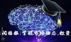 今日区块链新闻播报：掌握市场动态，投资决策