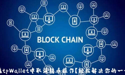 
如何在tpWallet中取消转币操作？轻松解决你的一切担忧