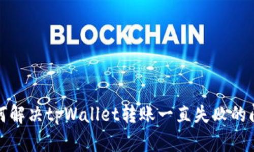 如何解决tpWallet转账一直失败的问题