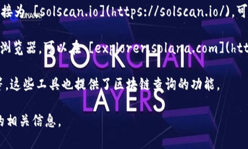 Solana币的区块链查询通常可以通过以下几种方式进行：

1. **Solana官方网站**：访问[SOLANA官方](https://solana.com/)网站，通常会有相关工具链接。

2. **Solscan**：一个常用的Solana区块链浏览器，链接为 [solscan.io](https://solscan.io/)。可以输入钱包地址、交易哈希等进行查询。

3. **Solana Explorer**：这是官方的Solana区块链浏览器，可以在 [explorer.solana.com](https://explorer.solana.com/) 查询地址和交易记录。

4. **其他第三方工具**：如Phantom钱包、Raydium等，这些工具也提供了区块链查询的功能。

建议您使用这些链接和平台来查找和查询Solana币的相关信息。