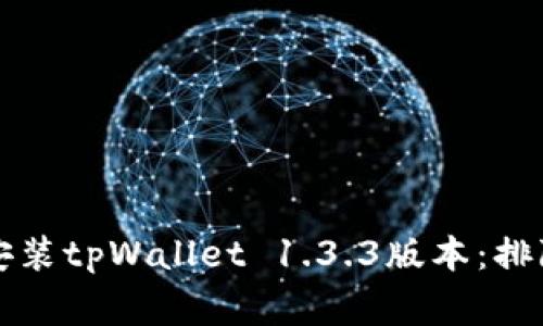 如何顺利下载和安装tpWallet 1.3.3版本：排除常见问题的方法