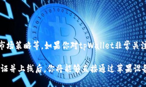 关于“tpWallet何时上苹果商城”这个问题，目前并没有具体的官方消息或确定的上线日期。通常情况下，应用在苹果商城的上线时间取决于多个因素，包括开发进度、审核流程、市场策略等。如果你对tpWallet非常关注，可以关注其官方网站或社交媒体平台获取最新消息。此外，如果tpWallet正在进行最终的开发和测试工作，他们可能会在完成后尽快提交苹果审核，并在审核通过后正式上线。

在此期间，可以通过其他渠道如官网或安卓版应用了解tpWallet的最新动态和功能，提前熟悉其操作界面。这也有助于你在应用上线后能够更快上手。等到应用获得苹果商城认证并上线后，你将能够直接通过苹果设备下载和使用tpWallet。