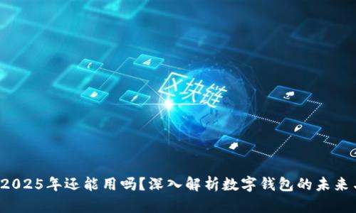 tpWallet 2025年还能用吗？深入解析数字钱包的未来与可信赖性