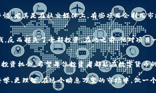 揭秘区块链空气币：投资者如何避开骗局与损失
区块链, 空气币, 投资骗局, 数字货币/guanjianci

引言：区块链与空气币的紧密联系
如火如荼的区块链科技革命，伴随着不仅是无数的机遇，还有大量的风险。特别是空气币的出现，让不少投资者感到困惑和恐惧。所谓空气币，指的是那些并没有真正的价值支撑，或者没有做实事的项目。它们往往借助噱头和宣传吸引投资者，却很快让人心寒。为了帮助大家更好地理解这一现象，我们将深入探讨什么是空气币，如何识别，并提供防范措施。

空气币的诞生与发展
空气币的概念并不是区块链技术的产物，而是由其特性和市场需求催生的。在区块链发展初期，许多人受到比特币等成功案例的吸引，纷纷涌入加密货币市场。然而，缺乏监管的行业环境让一些不法分子有机可乘，他们利用小白投资者对区块链的认知不足，推出所谓的“新型”数字货币，诱导投资者盲目跟风。

识别空气币的几大特征
了解空气币的特征，是保护自身投资的重要一步。首先，空气币往往缺乏透明度。那些没有可靠团队背景、白皮书技术含量低、缺少实际应用的项目，多数都是骗局。此外，空气币参与的社交媒体推广往往存在夸大成分，承诺暴利回报的言论也频现，常常让人置身其中，难以自拔。

天上掉馅饼？不！投资绝非一蹴而就
投资空气币往往带来一种误区——追求短期的暴利。很多投资者在看到某个货币价格飞涨后，不加思考就投入巨资，殊不知这一切都是建立在泡沫之上的。真正有价值的项目，是需要长时间去研究与验证的，而不是随便一个项目就能给你带来意外之财。

如何避免成为空气币的受害者
以下几点建议或可帮助您避免投资空气币的陷阱：首先，深入了解项目的背景。查看团队成员的履历、项目的实际应用以及技术白皮书等信息。其次，保持警惕，尤其是在社交媒体上。有些项目会利用市场的恐慌情绪或贪婪心理来进行虚假信息的传播。最后，分散投资风险，不要将所有资金投入一两项高风险项目。

真实案例分析：那些被空气币蒙蔽的投资者
通过几个真实案例，我们可以更加深刻地理解空气币的危害性。曾有一位投资者在朋友的推荐下，盲目投资了一个新上线的数字货币，结果不仅没有赚到钱，反而损失了全部投资。在此之前，他对项目一无所知，只是觉得“大家都在买”。这个故事告诫我们，投资必须谨慎，切勿盲目跟风。

总结与未来展望
区块链和数字货币的未来依然光明，但空气币的存在却让许多投资者付出了惨痛的代价。唯有通过不断学习与警惕，才能在这片庞大的市场中找到真正的投资机会。希望每位投资者都能在数字货币的海洋中，寻找自己的航道，而不被那些空气币左右，走入误区。

在未来的发展中，随着监管的逐步完善，空气币的生存空间将会受到限制。但作为投资者，我们依然需要保持清醒的头脑，时刻警惕，让自己的投资决策更科学、更理智。在这个瞬息万变的市场中，做一个洞察先机、把握机会的智者吧！