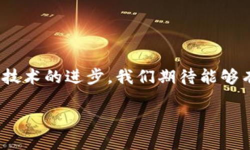 关于“tpWallet可以转到芝麻开门么？”这个问题，以下是对相关内容的解答和分析。

### tpWallet与芝麻开门概述
tpWallet是一款数字钱包，支持多种加密货币的存储和交易。而芝麻开门是芝麻信用推出的一个服务平台，主要提供信用相关的服务。两者的功能和目标用户群体有所不同，因此它们之间是否可以相互转移，主要取决于它们的开放性和接口。

### 目前的状况
截至目前，tpWallet和芝麻开门之间的转账并不是直接支持的。如果用户希望将tpWallet中的资产用于芝麻开门，通常需要经过以下步骤：

1. **提现到银行账户**：用户可以将tpWallet中的资产提现到自己的银行账户。
2. **充值到芝麻开门**：接着，用户可以将资金通过银行卡等方式充值到芝麻开门平台。

这种间接的方式不仅增加了操作的复杂性，还可能引发手续费和时间延迟的问题。因此，用户在使用这两者时需要提前规划。

### 用户痛点
许多用户希望能够直接在数字钱包和信用服务平台之间进行转移，以提升使用体验。但目前的技术限制和安全考虑，使得这样的功能未能实现，这为广大用户带来了一定的困扰。对于习惯于数字资产的一群年轻用户，他们希望在消费和投资中享受更加便捷和流畅的服务。

### 未来的展望
随着区块链技术的不断进步和金融科技的发展，未来可能会出现更多的跨平台转账服务。无论是tpWallet，还是芝麻开门，都可能会在不断的市场反馈中进行功能迭代，从而实现更高效的资金流转。我们可以期待这些平台能够整合更多的数字资产交易功能，带来更便捷的用户体验。

如果你对tpWallet和芝麻开门之间的转账有进一步的疑问，建议随时关注官方的动态更新，以获取最新的信息和服务支持。

### 总结
虽然目前tpWallet与芝麻开门之间没有直接的转账功能，但通过提现和充值的方式，用户还是能够实现资金的流动。未来，随着技术的进步，我们期待能够有更加便捷的解决方案出现。希望在不久的将来，数字资产的使用能够更加轻松与高效。

如果你有更多具体的问题，欢迎随时联系我！