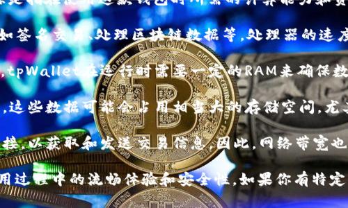 tpWallet是一款用于区块链和数字资产管理的应用程序，通常它的计算资源是指在使用这款钱包时所需的计算能力和资源，主要包括以下几个方面：

1. **处理器资源**：tpWallet需要依赖设备的CPU来执行各种计算任务，例如签名交易、处理区块链数据等。处理器的速度和核心数会直接影响到钱包操作的流畅度。

2. **内存资源**：随着钱包中资产和数据的增加，内存的使用也会随之增加。tpWallet在运行时需要一定的RAM来确保数据的快速访问和处理，尤其是在执行复杂操作时。

3. **存储资源**：tpWallet需要存储用户的资产信息、交易记录和合约数据。这些数据可能会占用相当大的存储空间，尤其是在频繁使用区块链功能的情况下。

4. **网络带宽**：作为一款区块链钱包，tpWallet需要与区块链网络保持连接，以获取和发送交易信息。因此，网络带宽也是一个重要的计算资源，如果网络不稳定或速度较慢，可能会导致交易延迟。

总之，tpWallet的计算资源涉及多个方面，需要合理配置和以确保用户在使用过程中的流畅体验和安全性。如果你有特定关于tpWallet使用或功能的问题，可以进一步补充，我会提供更详细的说明。