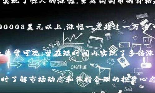 在区块链和加密货币领域，许多币种经历了巨大的价格波动，其中一些甚至实现了极为惊人的涨幅。以下是一些在历史上曾涨幅达到一万倍或更高的区块链币种：

### 1. 比特币 (Bitcoin, BTC)
作为第一个去中心化的数字货币，比特币自2009年推出以来，经历了巨大的涨幅。尤其是在2010年，比特币的价格从几美分上升到几万美元，累计涨幅超过了十万倍。比特币是加密货币市场的领头羊，长期以来吸引了大量投资者的关注。

### 2. 以太坊 (Ethereum, ETH)
以太坊自2015年推出以来，也经历了不可思议的价格上涨。以太坊的早期价格在几美元，而在2017年和2021年均突破了几千美元，涨幅在许多情况下都超过了一万倍。以太坊不仅是一个数字货币，更是一个去中心化应用平台，这也是其价值暴涨的重要原因。

### 3. Dogecoin (DOGE)
起初作为一个玩笑创建的狗狗币，狗狗币在2021年受到了社交媒体和明星（如埃隆·马斯克）的强烈推动，从而实现了惊人的涨幅。虽然狗狗币的价格起初非常低廉，但在短短几个月内，其价格上涨了几千倍，甚至在某个时点接近一万倍。

### 4. Shiba Inu (SHIB)
作为狗狗币的“竞争对手”，Shiba Inu在2021年的行情中也获得了极大的关注。该币种从几微小的价格涨至0.00008美元以上，涨幅一度超过一万倍，吸引了大量投机者和新手进入市场。

### 5. Solana (SOL)
Solana是一个高性能的区块链平台，旨在支持去中心化应用和加密项目。自2020年推出以来，SOL的价格涨幅也非常可观，曾在短时间内实现了多倍涨幅，部分情况下达到了接近一万倍的水平。

### 总结
许多区块链币种都有潜力实现巨大的涨幅，但投资者在追逐高收益的同时，也必须警惕市场波动带来的风险。及时了解市场动态和保持合理的投资心态是非常重要的。在选择投资对象时，了解其技术背景、应用场景及社区支持等，也是评估其未来潜力的关键因素。