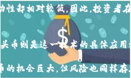   
探索区块链与石头币的区别：开启加密货币投资新视角

关键词  
区块链, 石头币, 加密货币, 投资/guanjianci

大纲  
1. 引言  
   - 介绍区块链与石头币的相关性与重要性  
   - 文章目的：帮助读者了解二者间的区别和联系  
   
2. 什么是区块链？  
   - 定义与核心概念  
   - 区块链的基础结构与运作机制  
   - 区块链的应用领域与前景  
   
3. 石头币的基本概念  
   - 石头币的定义与起源  
   - 石头币与其他加密货币的比较  
   - 投资石头币的优势与风险  
   
4. 区块链与石头币的区别  
   - 本质上的区别：技术与代币  
   - 功能上的不同：平台与应用  
   - 市场定位与受众的差异

5. 区块链的潜力与石头币的前景  
   - 区块链技术对社会的影响  
   - 石头币的市场价值与未来发展动向  
   
6. 结论  
   - 总结区块链与石头币的区别与联系  
   - 提出对投资者的建议

---

1. 引言  
在当今数字时代，区块链与加密货币总是紧密相连。对于许多初学者来说，理解这些概念可能会面临一定挑战。然而，理解区块链与石头币之间的区别，能为我们的投资决策提供新的视角。本文将深入探讨这两个概念的区别与联系，帮助读者在加密货币的投资旅程中做出更明智的选择。

2. 什么是区块链？  
区块链是一种分布式账本技术，它允许多方在没有中心化控制的情况下进行安全且透明的交易。这项技术的出现为许多个行业带来了巨大的变革。在区块链的结构中，每一个区块都包含了一组交易信息，并通过加密算法与前一个区块相链接，从而形成一个不可篡改的链条。  

区块链的核心概念包括去中心化和透明性。去中心化意味着不再依赖单一的中介来验证交易，减少了潜在的腐败与欺诈。透明性则意味着所有的交易记录都对所有参与者可见，确保了所有交易的真实性。

区块链不仅仅应用于加密货币，它的潜力广泛地延伸至多个领域，包括金融服务、供应链管理、医疗保健等。在这些领域，区块链可以提供实时跟踪信息、增强数据安全性并提高效率。

3. 石头币的基本概念  
石头币（Stone Coin）是一种新兴的加密货币，它与比特币、以太坊等主流货币相比，有其自身独特的特点与应用场景。石头币的诞生旨在为特定的社区或行业提供便捷的数字货币解决方案。它可以用于特定商品或服务的支付，也可以作为投资工具使用。  

与传统的主流加密货币相比，石头币可能在交易速度和手续费方面表现出色。这使得它在某些特定的细分市场中十分受欢迎。例如，某些基于石头币的项目可能专注于促进绿色能源的使用，为用户提供更环保的支付选择。

然而，投资石头币也存在风险。由于它的市场较小、流动性不足，价格波动较大。因此，投资者在选择石头币时，需要充分了解其市值、应用场景以及团队背景，以做出更合理的决策。

4. 区块链与石头币的区别  
从本质上讲，区块链是一项技术，而石头币则是利用这项技术的一个应用。换句话说，区块链是基础设施，而石头币是建立在这个基础设施上的一种资产。理解这一点是达到深入了解这两者的关键。

在功能上，区块链为不同种类的加密货币与应用提供了一个安全交易的平台，而石头币则是其中的一个具体实现。区块链不仅仅限于货币的交易，它可以用于数据存储、智能合约等多个领域。而石头币作为一种加密货币，其主要功能是用作交易媒介，它的影响力通常局限于特定的市场。

在市场定位上，区块链技术的潜在受众是广泛的，包括企业、机构与个人，而石头币的受众则更加细分，通常是针对特定的社区或用户群体。了解这些区别可以帮助投资者更好地把握市场动向，找到适合的投资机会。

5. 区块链的潜力与石头币的前景  
区块链技术的出现正在重新定义多个行业的运作方式。从银行到供应链，从房地产到医疗，区块链的影响无处不在。它不仅能提高效率，还能降低成本与风险。而随着社会日益重视透明性和去中心化的需求，区块链的应用前景异常广阔。

反观石头币，其市场表现受到多种因素的影响。虽然它在某些细分市场中可能具备一定的竞争优势，但其总体市场接受度与流动性却相对较低。因此，投资者在考虑石头币时，需认真分析其技术背景、市场需求以及可能的风险。

6. 结论  
综上所述，区块链与石头币是两个性质截然不同的概念。区块链是一种革命性的技术，它的影响力超越了单一的货币应用。而石头币则是这一技术的具体应用之一，适用于特定的市场需求。在投资决策上，理解这两者的区别与联系，将有助于我们更智慧地安排投资布局。

对于加密货币投资者来说，选择石头币或其他代币，需建立在对其技术基础和市场前景深刻理解的基础之上。尽管投资加密货币的机会巨大，但风险也同样存在。因此，谨慎的态度与全面的分析是关键。