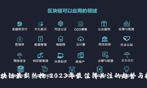  区块链最新热搜：2023年最值得关注的趋势与技术