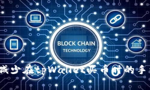 如何减少在tpWallet买币时的手续费？