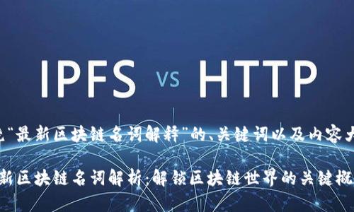 以下是围绕“最新区块链名词解释”的、关键词以及内容大纲的建议：

2023年最新区块链名词解析：解锁区块链世界的关键概念