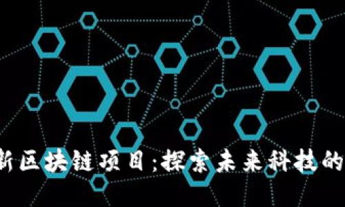 2025年最新区块链项目：探索未来科技的潜力与应用