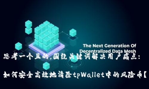 思考一个且的，围绕关键词解决用户痛点:

如何安全高效地清除tpWallet中的风险币？