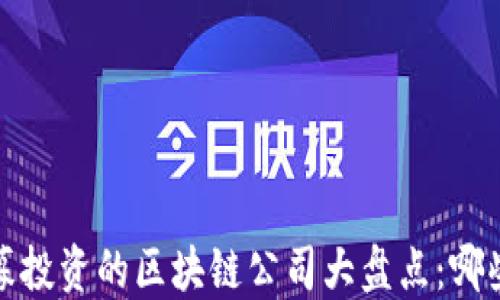 
2023年最新私募投资的区块链公司大盘点：哪些项目值得关注？