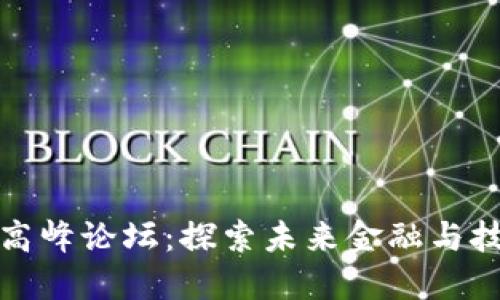 最新区块链高峰论坛：探索未来金融与技术的交汇点