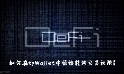 如何在tpWallet中顺畅转移交易权限？
