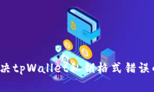 如何解决tpWallet私钥格式错误的问题？