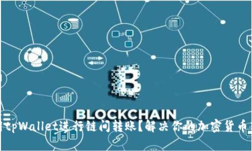 如何使用tpWallet进行链间转账？解决你的加密货币转账难题