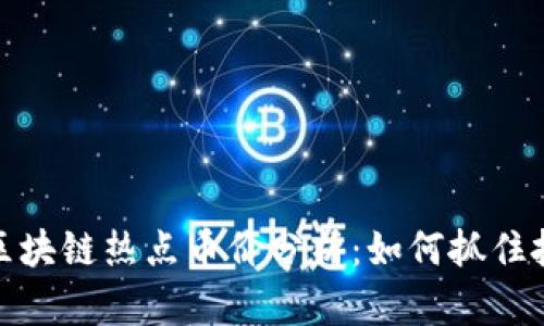 2023年区块链热点币价分析：如何抓住投资机会？