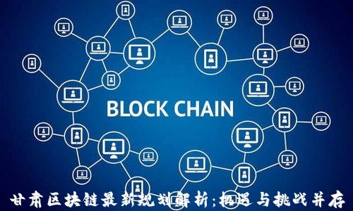 
甘肃区块链最新规划解析：机遇与挑战并存