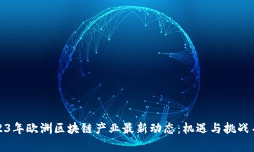 2023年欧洲区块链产业最新动态：机遇与挑战并存