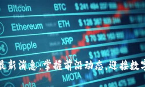 淮南区块链最新消息：掌握前沿动态，迎接数字经济新时代