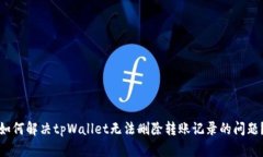 如何解决tpWallet无法删除转账记录的问题？