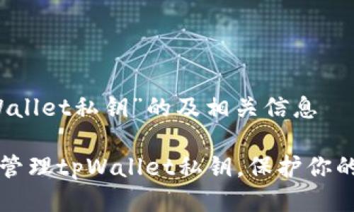 关于“tpWallet私钥”的及相关信息

如何安全管理tpWallet私钥，保护你的数字资产