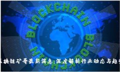区块链矿哥最新消息：深度解析行业动态与趋势