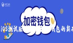 tpWallet iOS测试版：探索区块链钱包的新功能与优