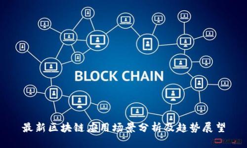 最新区块链应用场景分析及趋势展望