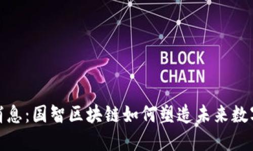 最新消息：国智区块链如何塑造未来数字经济