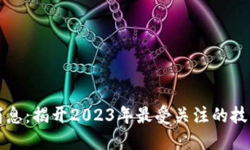 阿玥区块链最新消息：揭开2023年最受关注的技术创新与投资机会