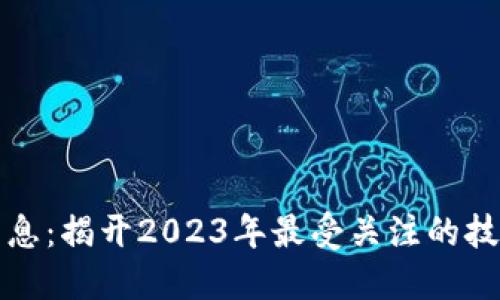 阿玥区块链最新消息:揭开2023年最受关注的技术创新与投资机会