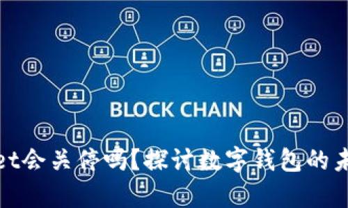 tpWallet会关停吗?探讨数字钱包的未来趋势