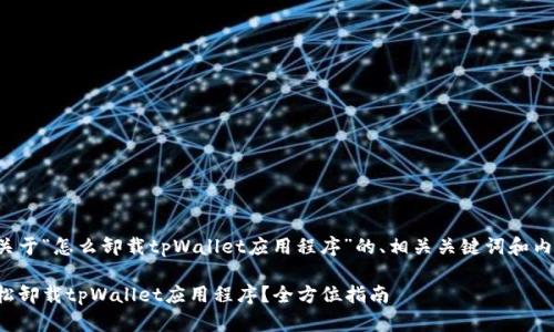 下面是关于“怎么卸载tpWallet应用程序”的、相关关键词和内容大纲。
如何轻松卸载tpWallet应用程序?全方位指南