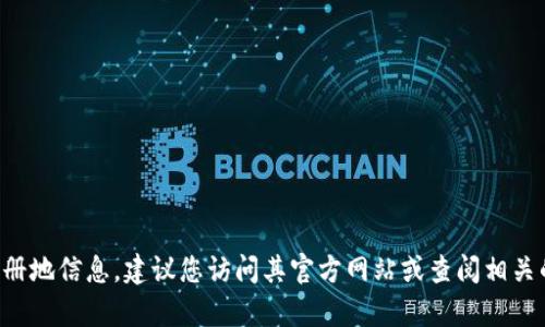 很抱歉，目前我无法提供关于“tpWallet”的具体注册地信息。建议您访问其官方网站或查阅相关的注册信息，以确保您获取到最新和最准确的数据。