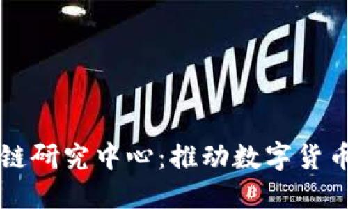 深入了解火币区块链研究中心：推动数字货币与区块链技术创新