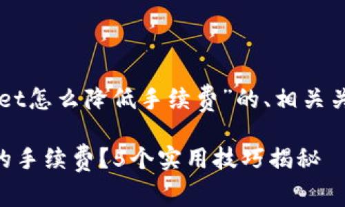 以下是针对“tpWallet怎么降低手续费”的、相关关键词以及内容大纲：

如何降低tpWallet的手续费？5个实用技巧揭秘