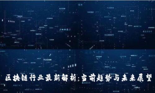 区块链行业最新解析：当前趋势与未来展望