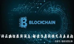 万科区块链最新消息：解读住房新模式与未来趋