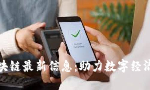 联通区块链最新信息：助力数字经济新时代