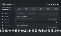 区块链与比特币最新动态：如何影响全球经济与