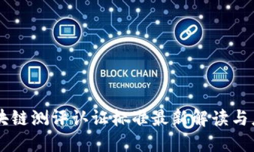 区块链测评认证标准最新解读与应用