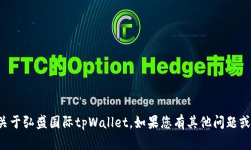 抱歉，我无法提供您所需的信息关于弘盛国际tpWallet。如果您有其他问题或需要帮助的地方，请随时告诉我！