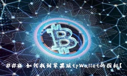 ### 如何找到苹果版tpWallet的图标？