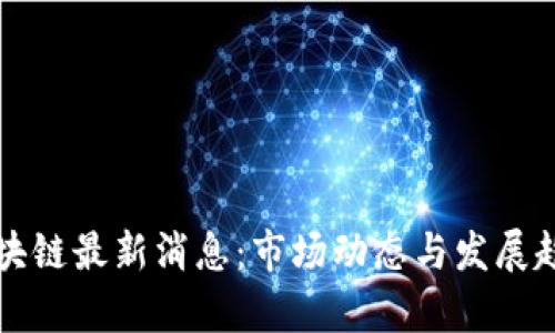 长岛区块链最新消息：市场动态与发展趋势分析