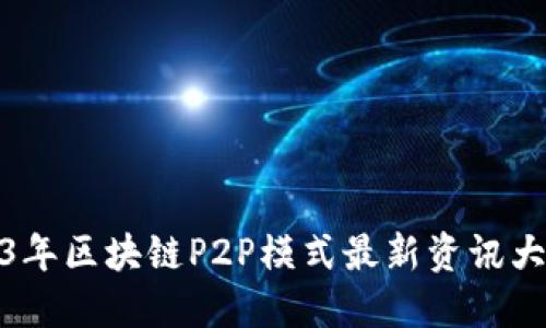 2023年区块链P2P模式最新资讯大揭秘